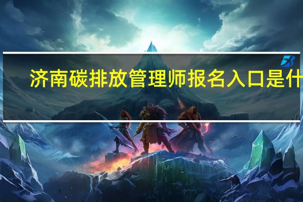 济南碳排放管理师报名入口是什么
