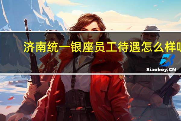 济南统一银座员工待遇怎么样呀