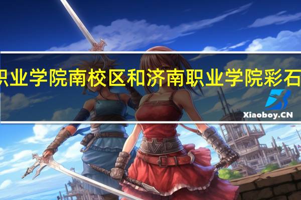 济南职业学院南校区和济南职业学院彩石校区那个好