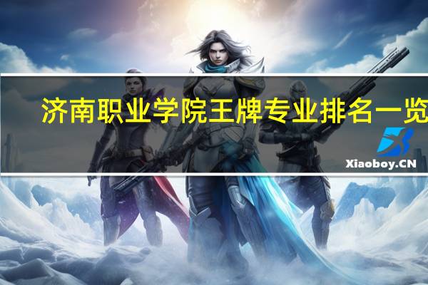 济南职业学院王牌专业排名一览表