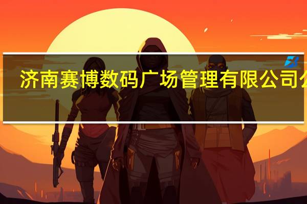济南赛博数码广场管理有限公司公章(济南赛博数码广场管理有限公司)