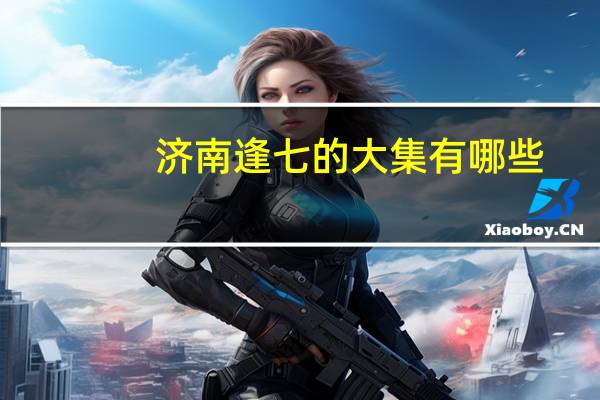 济南逢七的大集有哪些