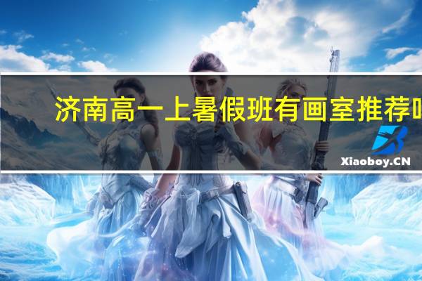 济南高一上暑假班有画室推荐吗