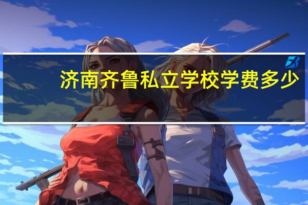 济南齐鲁私立学校学费多少