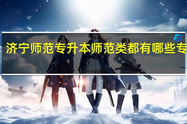 济宁师范专升本师范类都有哪些专业啊