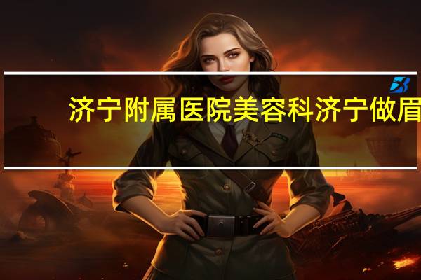 济宁附属医院美容科 济宁做眉毛哪家店最好