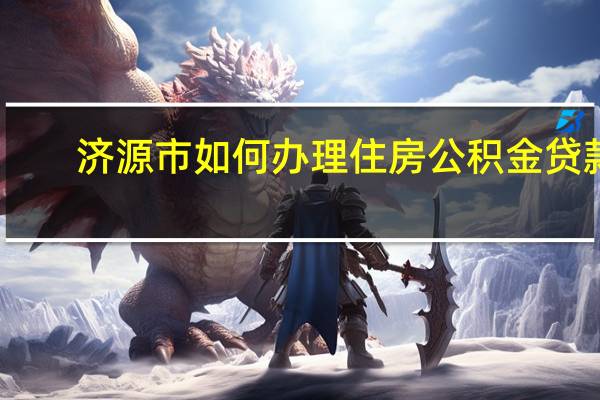 济源市如何办理住房公积金贷款（济源市如何办理住房公积金）