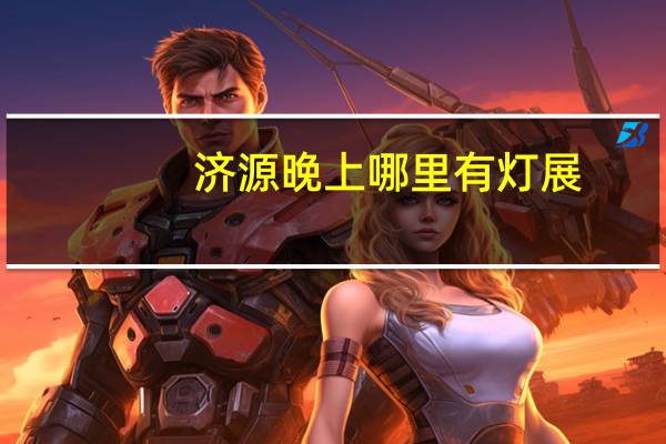 济源晚上哪里有灯展