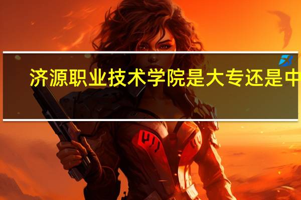 济源职业技术学院是大专还是中专