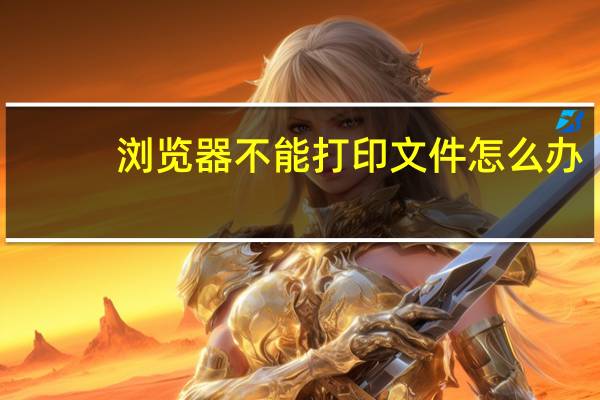 浏览器不能打印文件怎么办