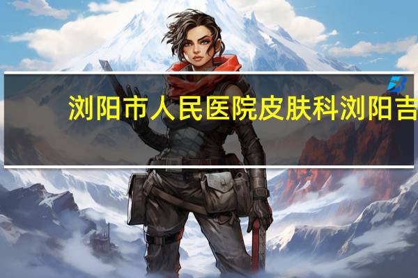 浏阳市人民医院皮肤科 浏阳吉利溶栓医院