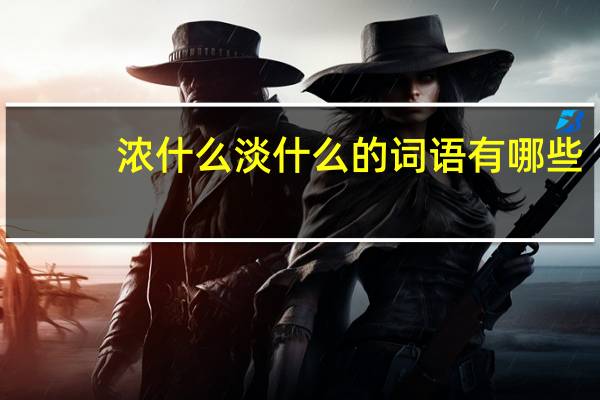 浓什么淡什么的词语有哪些?