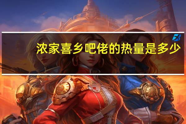 浓家喜 乡吧佬的热量是多少