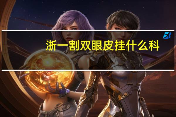 浙一割双眼皮挂什么科(浙一范希玲割双眼皮怎么样案例和价格多少钱)
