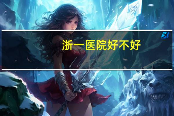 浙一医院好不好？浙医一院和浙医二院哪个好