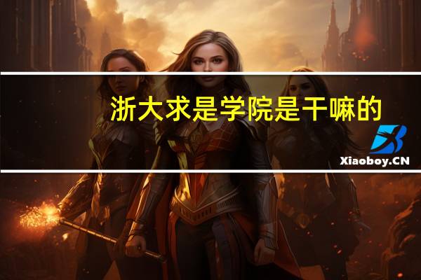 浙大求是学院是干嘛的