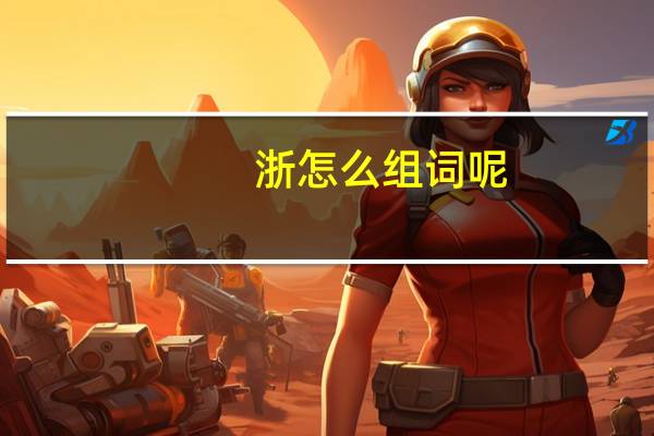浙怎么组词呢