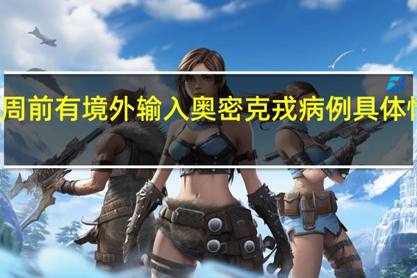 浙江一周前有境外输入奥密克戎病例 具体情况是怎样的？