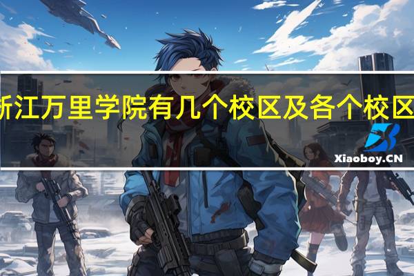 浙江万里学院有几个校区及各个校区的介绍