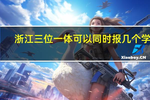 浙江三位一体可以同时报几个学校