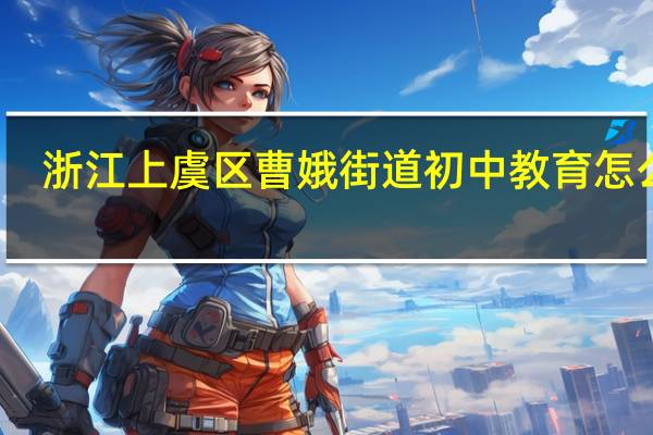 浙江上虞区曹娥街道初中教育怎么样