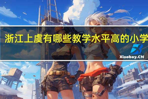浙江上虞有哪些教学水平高的小学推荐