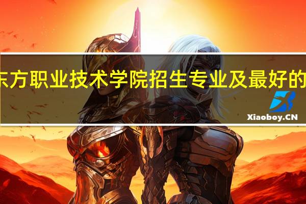 浙江东方职业技术学院招生专业及最好的专业有哪些