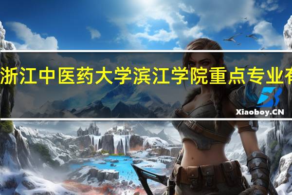 浙江中医药大学滨江学院重点专业有哪些