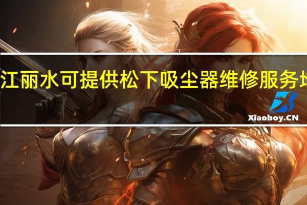 浙江丽水可提供松下吸尘器维修服务地址在哪