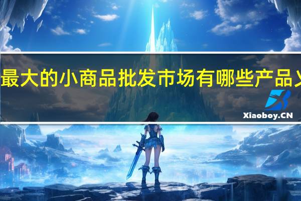 浙江义乌全国最大的小商品批发市场有哪些产品 义乌小饰品批发市场