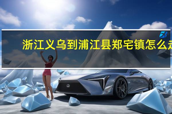 浙江义乌到浦江县郑宅镇怎么走