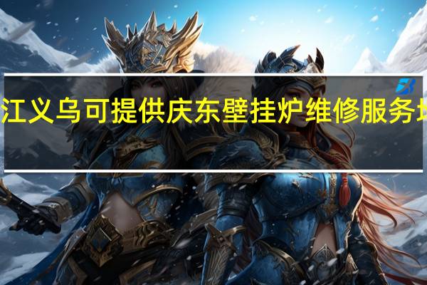 浙江义乌可提供庆东壁挂炉维修服务地址在哪