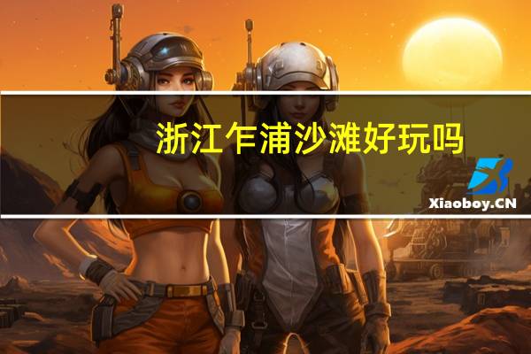 浙江乍浦沙滩好玩吗