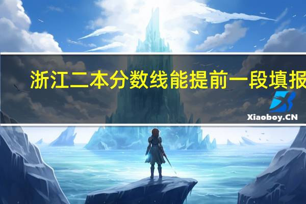 浙江二本分数线能提前一段填报吗