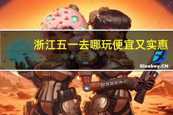 浙江五一去哪玩便宜又实惠