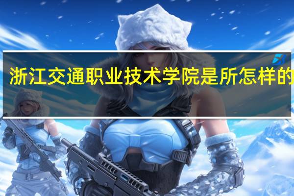 浙江交通职业技术学院是所怎样的学校