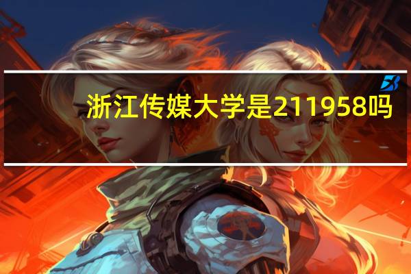 浙江传媒大学是211958吗（浙江传媒大学是211）