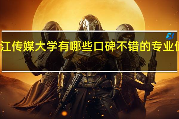 浙江传媒大学有哪些口碑不错的专业值得推荐