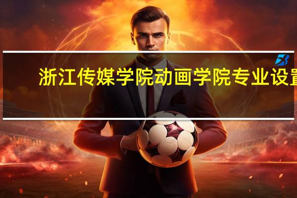 浙江传媒学院动画学院专业设置