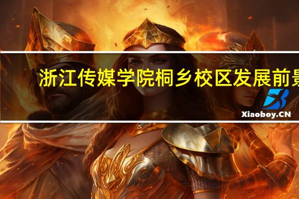 浙江传媒学院桐乡校区发展前景