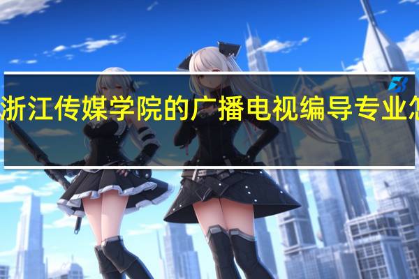 浙江传媒学院的广播电视编导专业怎么样
