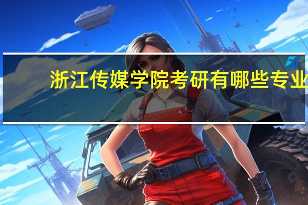 浙江传媒学院考研有哪些专业
