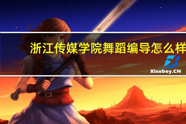 浙江传媒学院舞蹈编导怎么样
