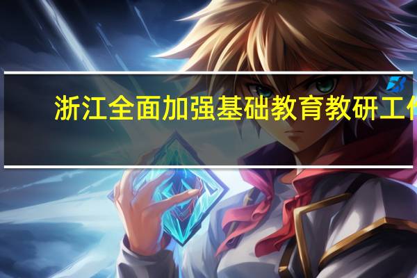 浙江全面加强基础教育教研工作
