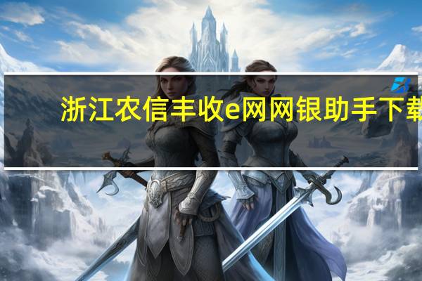 浙江农信丰收e网网银助手下载（浙江农信丰收e网官网）