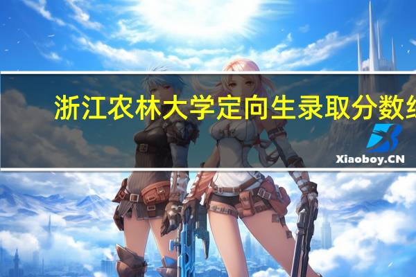 浙江农林大学定向生录取分数线