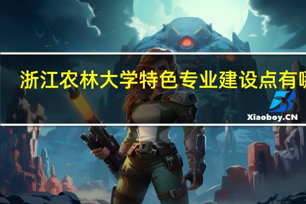 浙江农林大学特色专业建设点有哪些