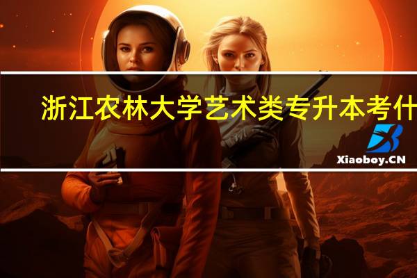 浙江农林大学艺术类专升本考什么