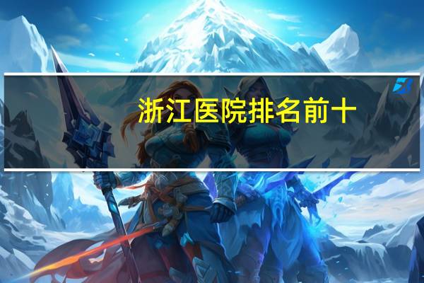 浙江医院排名前十(浙江哪个医院最好)