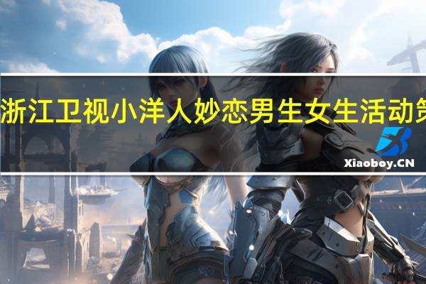 浙江卫视小洋人妙恋男生女生活动策划书